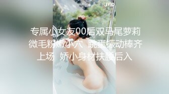   专属小女友00后双马尾萝莉  微毛粉嫩小穴  跳蛋振动棒齐上场  娇小身材扶腰后入