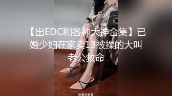 【出EDC和各种大神合集】已婚少妇在家卖13被操的大叫老公救命