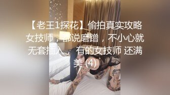 【老王1探花】偷拍真实攻略女技师，都说磨蹭，不小心就无套插入， 有的女技师 还满美 (4)