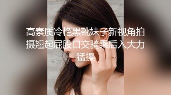 高素质冷艳黑靴妹子新视角拍摄翘起屁股口交骑乘后入大力猛操