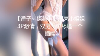 【锤子丶探花】挺漂亮小姐姐3P激情，双男一个舔逼一个插嘴