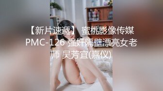 【新片速遞】 蜜桃影像传媒 PMC-126 强奸隔壁漂亮女老师 吴芳宜(嘉仪)