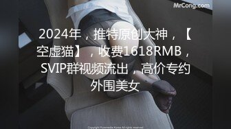 2024年，推特原创大神，【空虚猫】，收费1618RMB，SVIP群视频流出，高价专约外围美女