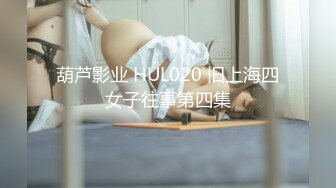 葫芦影业 HUL020 旧上海四女子往事第四集