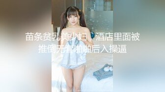 苗条贫乳美少妇，酒店里面被推倒无套啪啪后入操逼