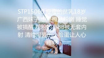 STP15060 瘦瘦的贫乳18岁广西妹子 也是极品粉嫩 睡觉被搞醒 粉粉的小BB被无套内射 清纯可爱的小脸蛋让人心疼啊