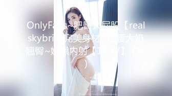 OnlyFans~肥臀大屁股【realskybri】完美身材~细腰大奶翘臀~媚黑内射【199V】 (96)