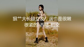 狠艹大长腿女友，逼也是很嫩很紧的-吞精-肛交