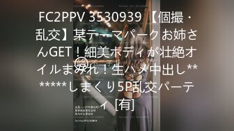 FC2PPV 3530939 【個撮・乱交】某テーマパークお姉さんGET！細美ボディが壮絶オイルまみれ！生ハメ中出し*******しまくり5P乱交パーティ [有]