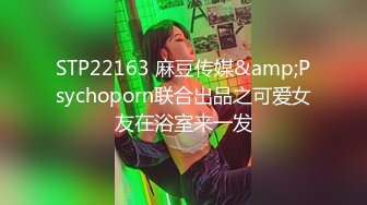 STP22163 麻豆传媒&amp;Psychoporn联合出品之可爱女友在浴室来一发