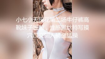 小七小天探花第二场牛仔裤高靴妹子啪啪，性感黑丝特写摸穴口交侧入骑坐猛操