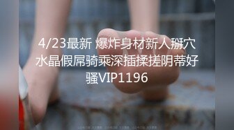 4/23最新 爆炸身材新人掰穴水晶假屌骑乘深插揉搓阴蒂好骚VIP1196