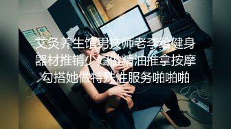 艾灸养生馆男技师老李给健身器材推销少妇做精油推拿按摩勾搭她做特殊性服务啪啪啪