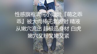 性感旗袍清纯小姐姐『萌之乖乖』被大肉棒无套内射 精液从嫩穴流出 超极品身材 白虎嫩穴又粉又嫩又紧