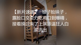 【新片速遞】   锥子脸妹子，露脸口交卖力吃鸡口到爆精，接着换过来了上演舔逼狂人白浆流出