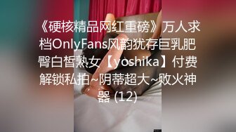 《硬核精品网红重磅》万人求档OnlyFans风韵犹存巨乳肥臀白皙熟女【yoshika】付费解锁私拍~阴蒂超大~败火神器 (12)