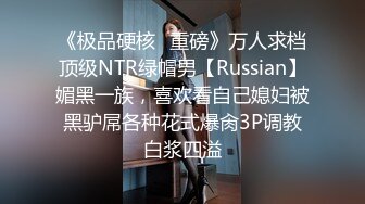 《极品硬核✿重磅》万人求档顶级NTR绿帽男【Russian】媚黑一族，喜欢看自己媳妇被黑驴屌各种花式爆肏3P调教白浆四溢