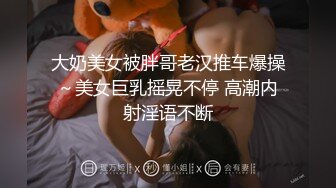 大奶美女被胖哥老汉推车爆操～美女巨乳摇晃不停 高潮内射淫语不断