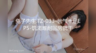 兔子先生.TZ-033-爸气十足EP5-饥渴难耐回房就干