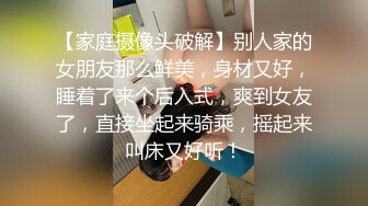 【家庭摄像头破解】别人家的女朋友那么鲜美，身材又好，睡着了来个后入式，爽到女友了，直接坐起来骑乘，摇起来叫床又好听！