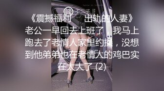 《震撼福利㊙️出轨的人妻》老公一早回去上班了，我马上跑去了老情人家里约操，没想到他弟弟也在老情人的鸡巴实在太大了 (2)