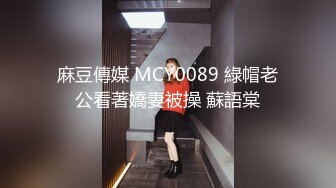 麻豆傳媒 MCY0089 綠帽老公看著嬌妻被操 蘇語棠