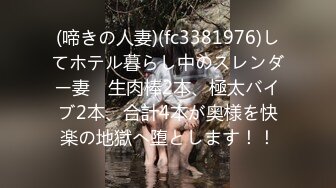 (啼きの人妻)(fc3381976)してホテル暮らし中のスレンダー妻　生肉棒2本、極太バイブ2本、合計4本が奥様を快楽の地獄へ堕とします！！