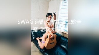 SWAG 淫亂KTV露臉三點全露 潮吹大噴發