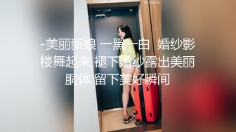 -美丽新娘 一黑一白  婚纱影楼舞起来 褪下婚纱露出美丽胴体 留下美好瞬间