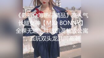 《最新众筹热门精品》高人气长腿女神【MIO BONNY】全裸无遮，性欲饥渴解放公寓，互玩双头龙共同高潮