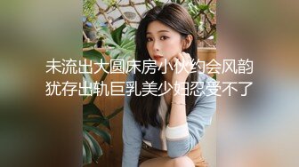 极品大奶女友~小仙女~美美的妆容，吃着鸡，摸着大大大白兔，无套干骚穴，舒服至极！