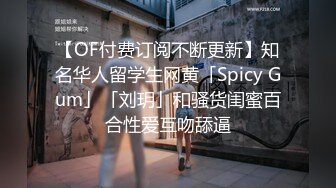 【OF付费订阅不断更新】知名华人留学生网黄「Spicy Gum」「刘玥」和骚货闺蜜百合性爱互吻舔逼