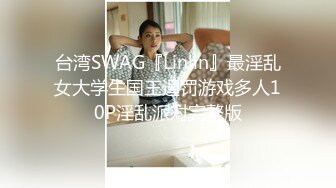 台湾SWAG『Linlin』最淫乱女大学生国王逞罚游戏多人10P淫乱派对完整版