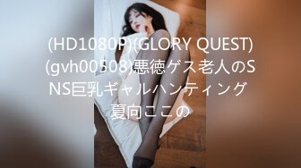 (HD1080P)(GLORY QUEST)(gvh00508)悪徳ゲス老人のSNS巨乳ギャルハンティング 夏向ここの