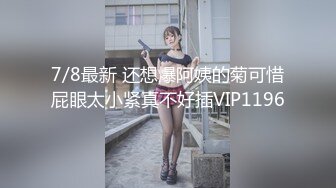 7/8最新 还想爆阿姨的菊可惜屁眼太小紧真不好插VIP1196