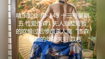 精东影业 JD-149 十三号星期五 性爱杰森1 无人别墅短暂的欢愉过后惨遭杀人魔“杰森”屠戮的年轻夫妇 苡若