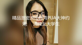 精品泄密流出台湾PUA大神约炮❤️清纯女大学生