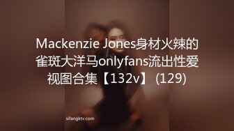 Mackenzie Jones身材火辣的雀斑大洋马onlyfans流出性爱视图合集【132v】 (129)