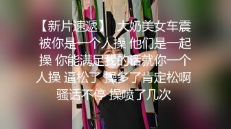 【新片速遞】   清纯反差小母狗学妹✅主动跪倒翘起小屁屁乖乖等爸爸大肉棒进入，爆操可爱妹妹小翘臀，逼水四溢