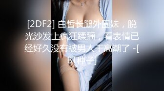 [2DF2] 白皙长腿外围妹，脱光沙发上疯狂蹂躏，看表情已经好久没有被男人干高潮了 -[BT种子]