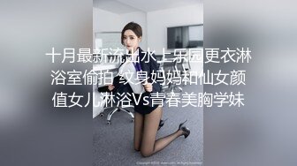 十月最新流出水上乐园更衣淋浴室偷拍 纹身妈妈和仙女颜值女儿淋浴Vs青春美胸学妹