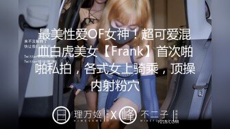 最美性爱OF女神！超可爱混血白虎美女【Frank】首次啪啪私拍，各式女上骑乘，顶操内射粉穴