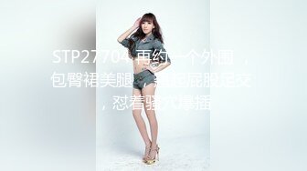 STP27704 再约一个外围 ，包臀裙美腿 ，翘起屁股足交 ，怼着骚穴爆插