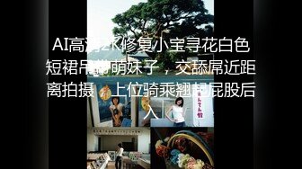  AI高清2K修复小宝寻花白色短裙吊带萌妹子，交舔屌近距离拍摄，上位骑乘翘起屁股后入