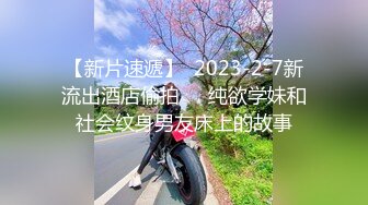 【新片速遞】  2023-2-7新流出酒店偷拍❤️纯欲学妹和社会纹身男友床上的故事