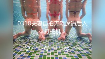 0318夫妻自拍无毛逼逼后入打桩机