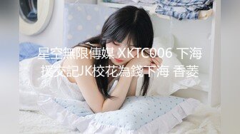 星空無限傳媒 XKTC006 下海援交記JK校花為錢下海 香菱