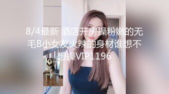 8/4最新 酒店开房操粉嫩的无毛B小女友火辣的身材谁想不想操VIP1196