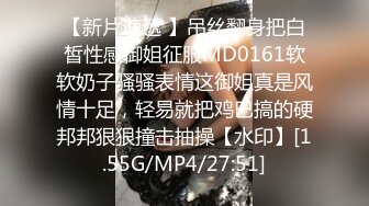 【新片速遞 】吊丝翻身把白皙性感御姐征服MD0161软软奶子骚骚表情这御姐真是风情十足，轻易就把鸡巴搞的硬邦邦狠狠撞击抽操【水印】[1.55G/MP4/27:51]