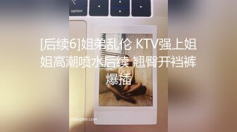 [后续6]姐弟乱伦 KTV强上姐姐高潮喷水后续 翘臀开裆裤爆插